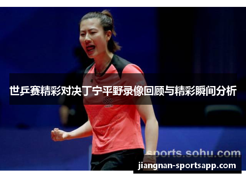 世乒赛精彩对决丁宁平野录像回顾与精彩瞬间分析