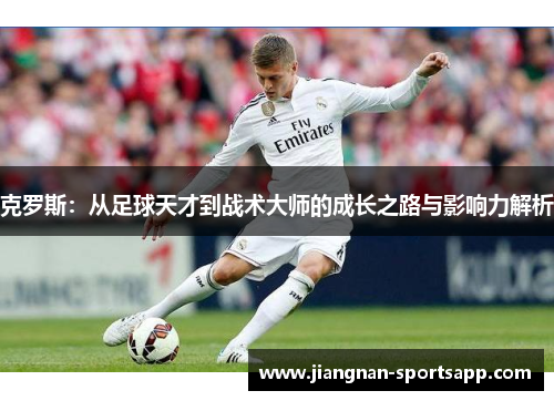 克罗斯：从足球天才到战术大师的成长之路与影响力解析