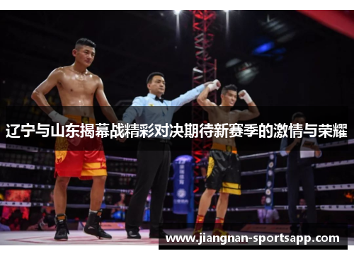 辽宁与山东揭幕战精彩对决期待新赛季的激情与荣耀